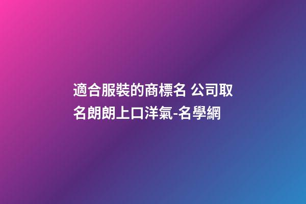 適合服裝的商標名 公司取名朗朗上口洋氣-名學網-第1張-公司起名-玄機派